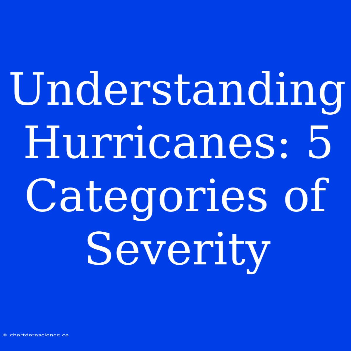 Understanding Hurricanes: 5 Categories Of Severity