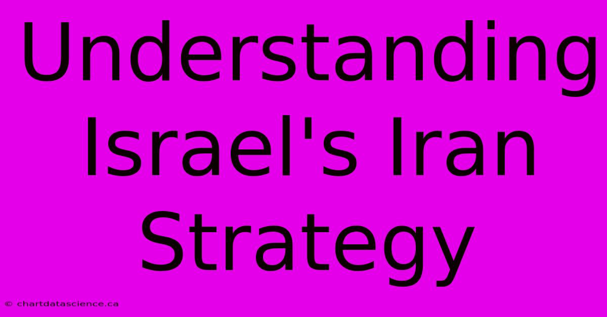 Understanding Israel's Iran Strategy