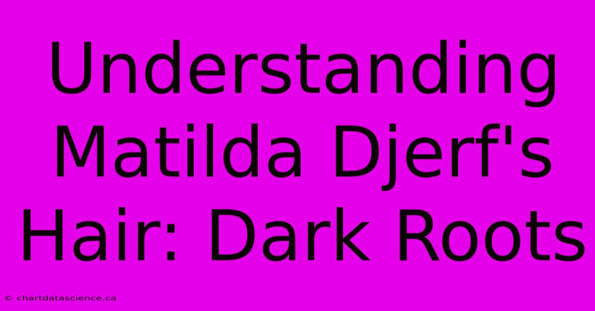 Understanding Matilda Djerf's Hair: Dark Roots