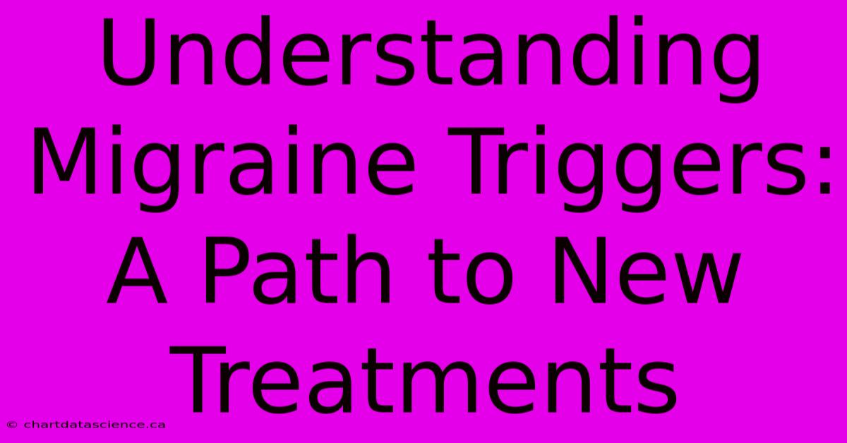 Understanding Migraine Triggers:  A Path To New Treatments