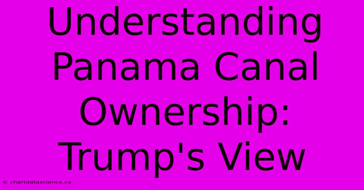 Understanding Panama Canal Ownership: Trump's View