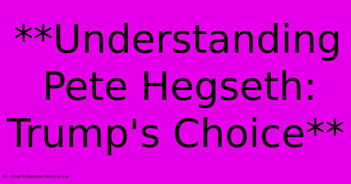 **Understanding Pete Hegseth: Trump's Choice** 