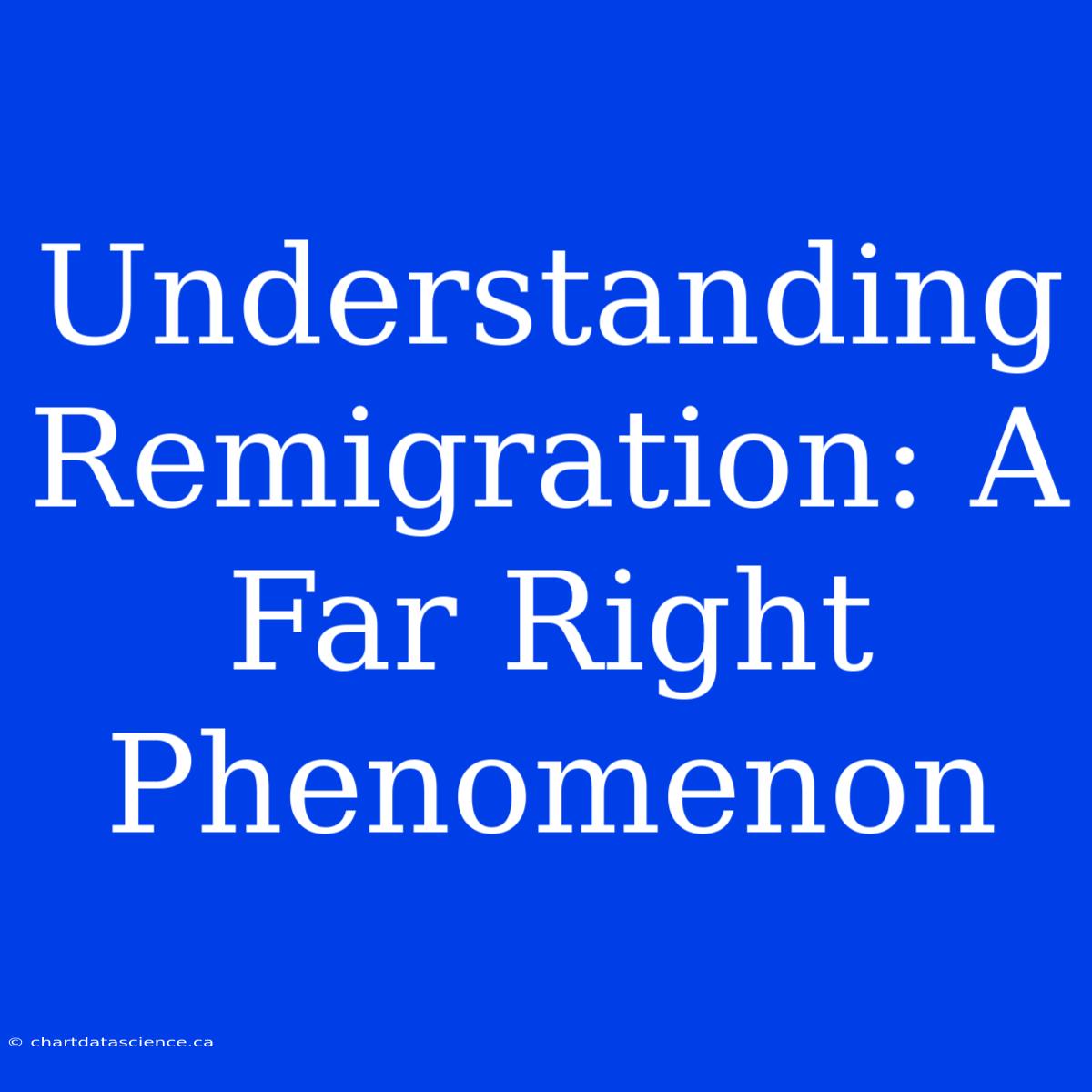 Understanding Remigration: A Far Right Phenomenon