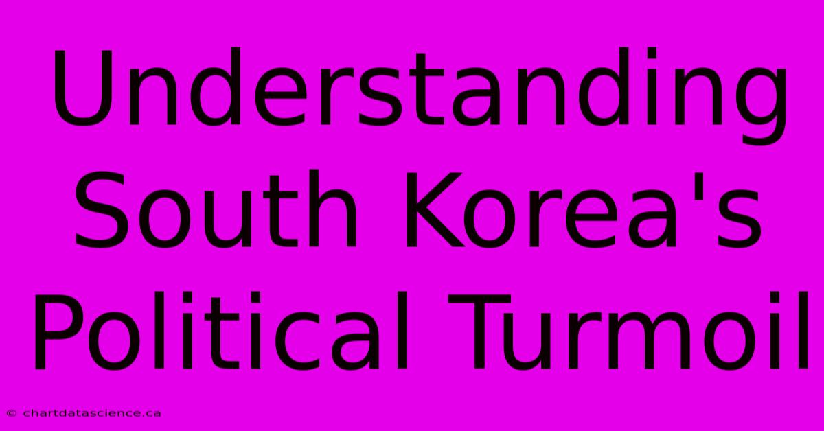 Understanding South Korea's Political Turmoil