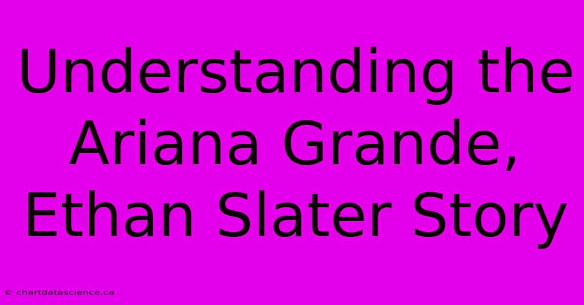 Understanding The Ariana Grande, Ethan Slater Story