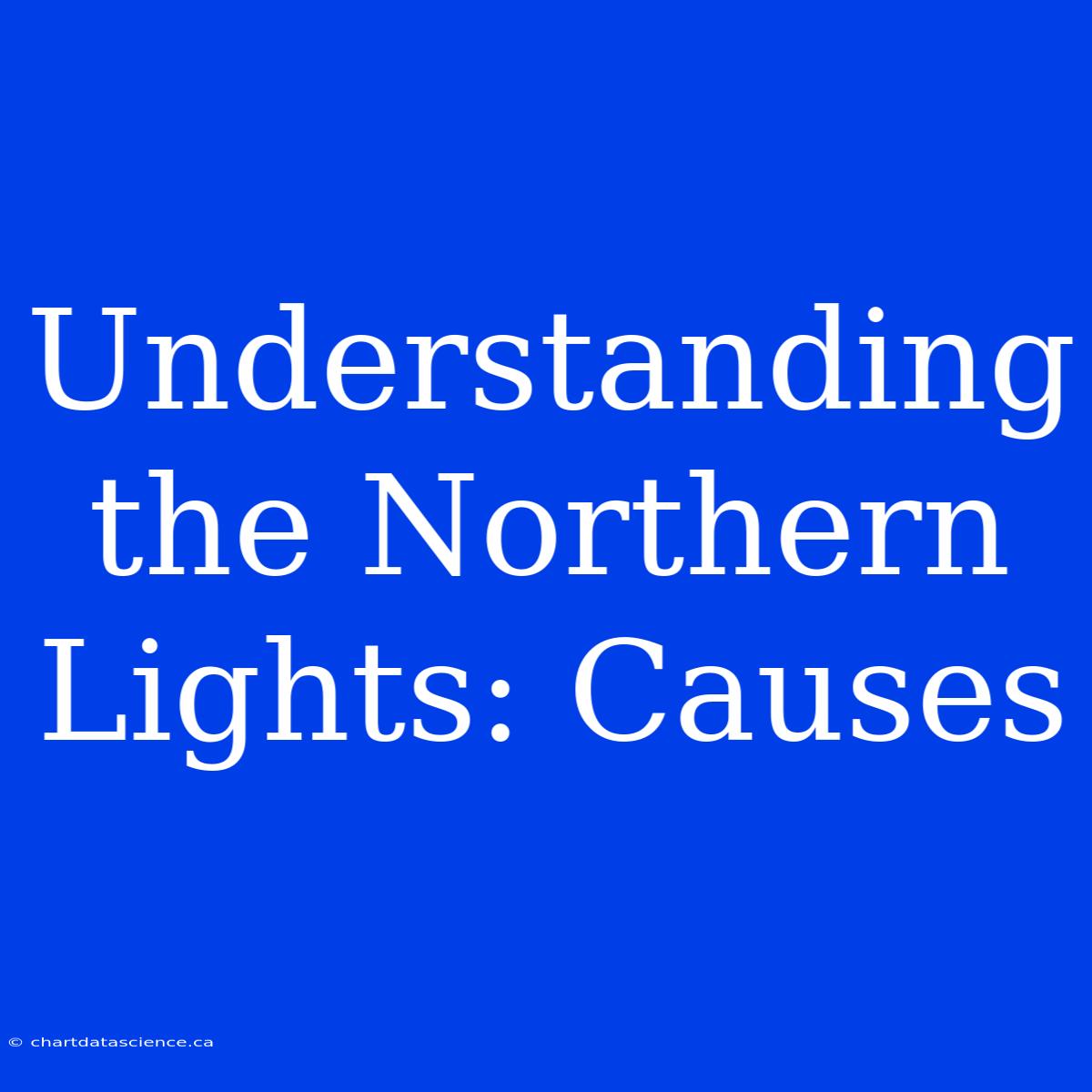 Understanding The Northern Lights: Causes