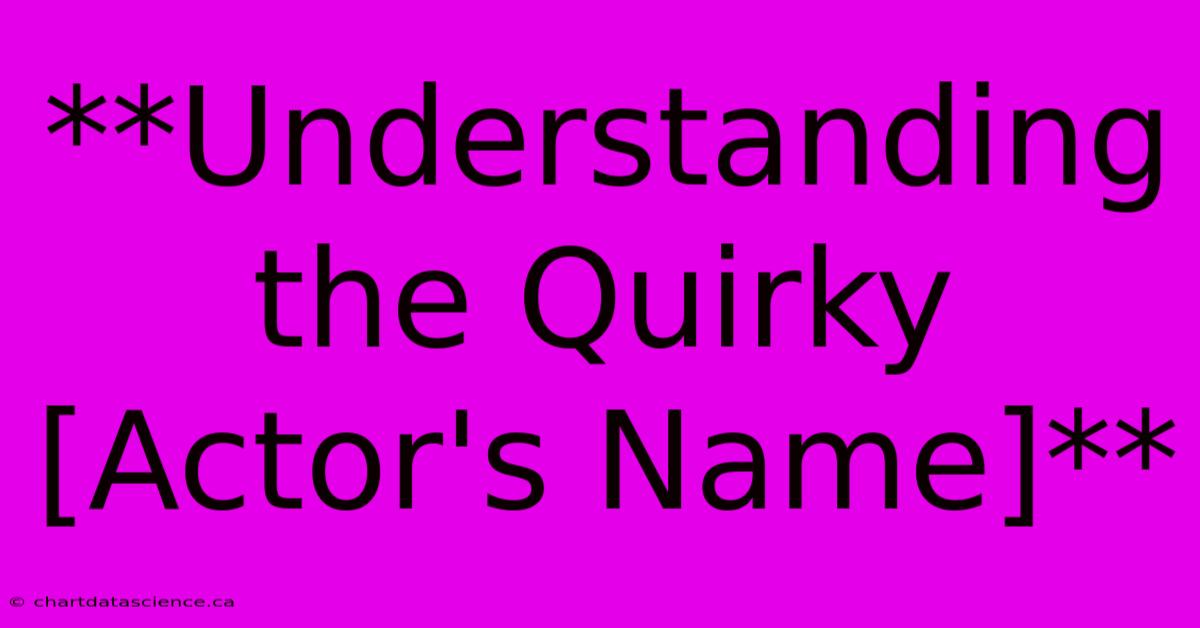 **Understanding The Quirky [Actor's Name]** 