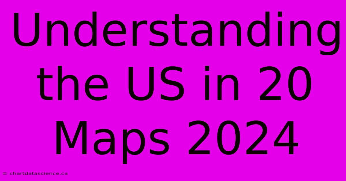 Understanding The US In 20 Maps 2024