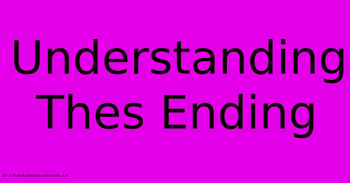 Understanding Thes Ending