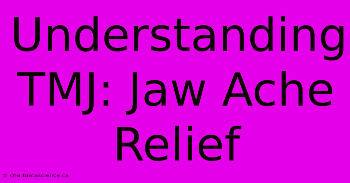 Understanding TMJ: Jaw Ache Relief