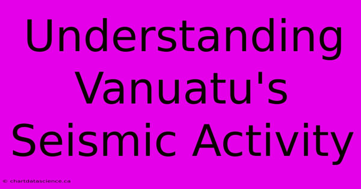 Understanding Vanuatu's Seismic Activity