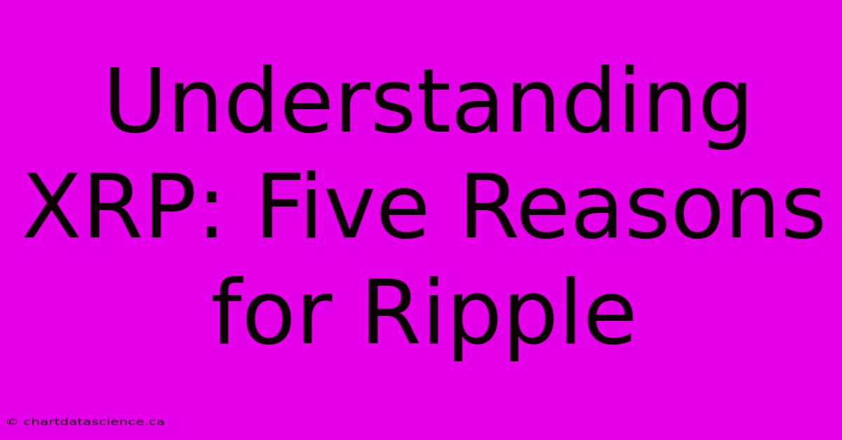 Understanding XRP: Five Reasons For Ripple