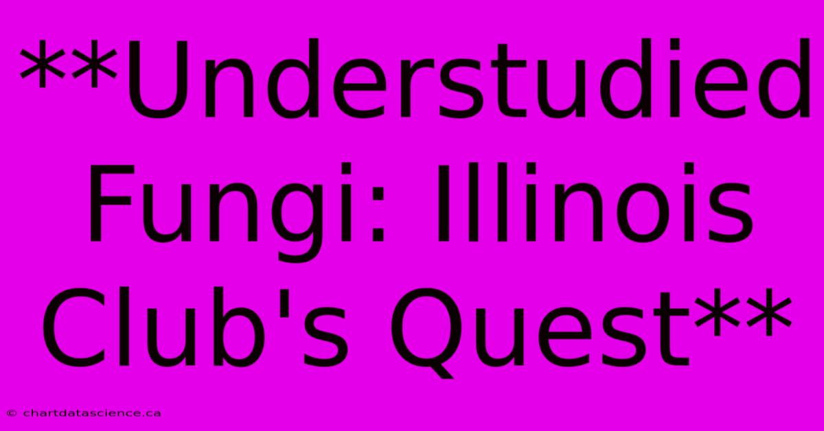 **Understudied Fungi: Illinois Club's Quest**