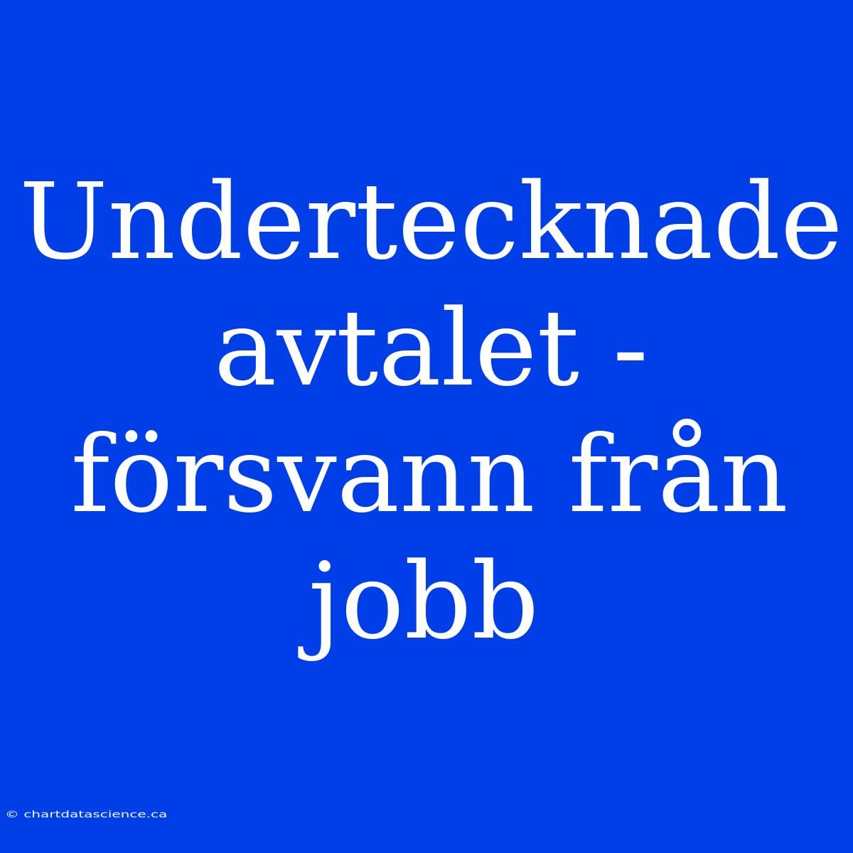 Undertecknade Avtalet - Försvann Från Jobb