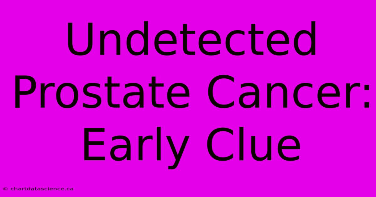 Undetected Prostate Cancer: Early Clue