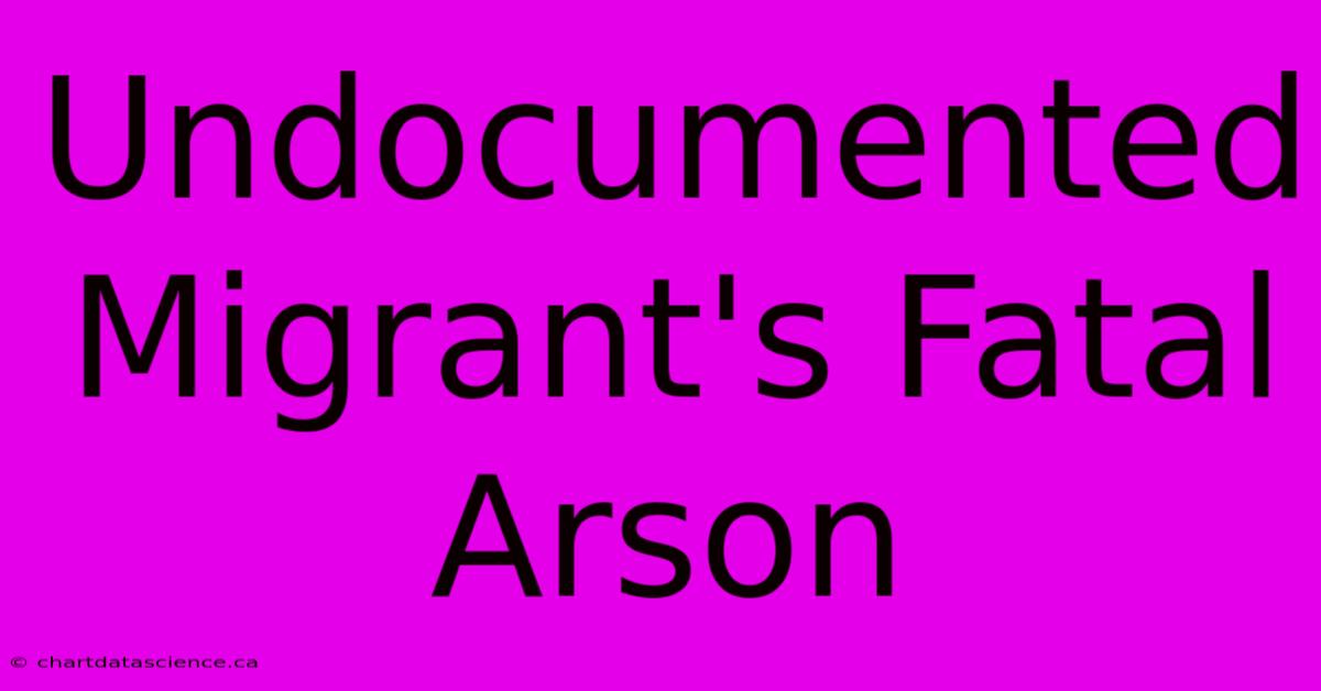 Undocumented Migrant's Fatal Arson