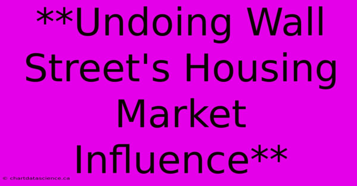 **Undoing Wall Street's Housing Market Influence** 