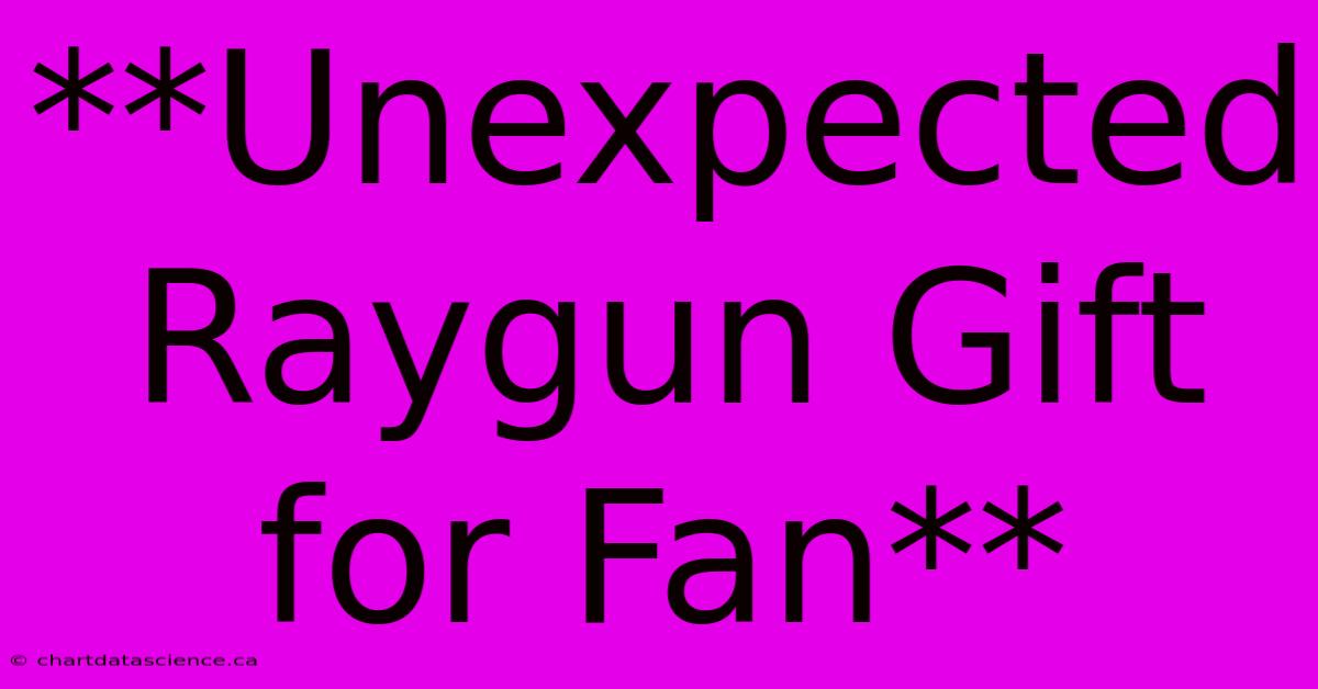 **Unexpected Raygun Gift For Fan**