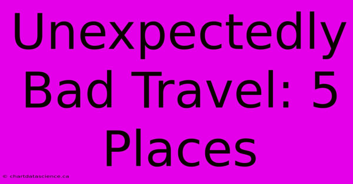 Unexpectedly Bad Travel: 5 Places