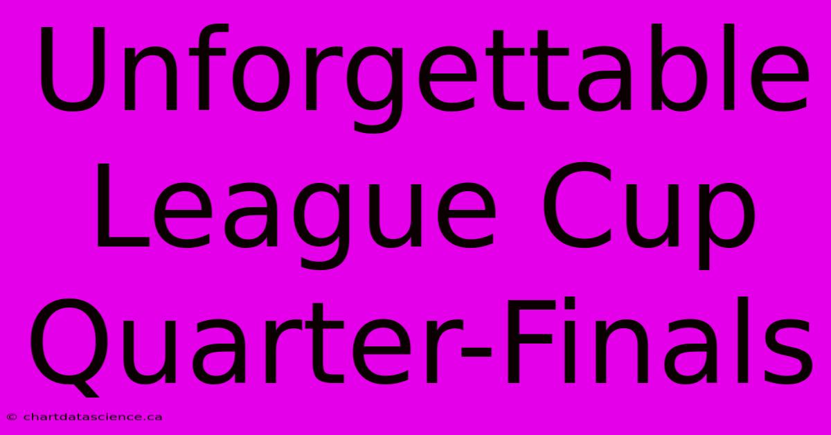 Unforgettable League Cup Quarter-Finals