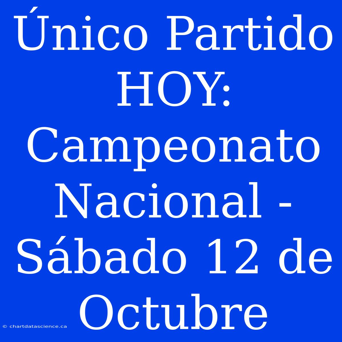 Único Partido HOY: Campeonato Nacional - Sábado 12 De Octubre