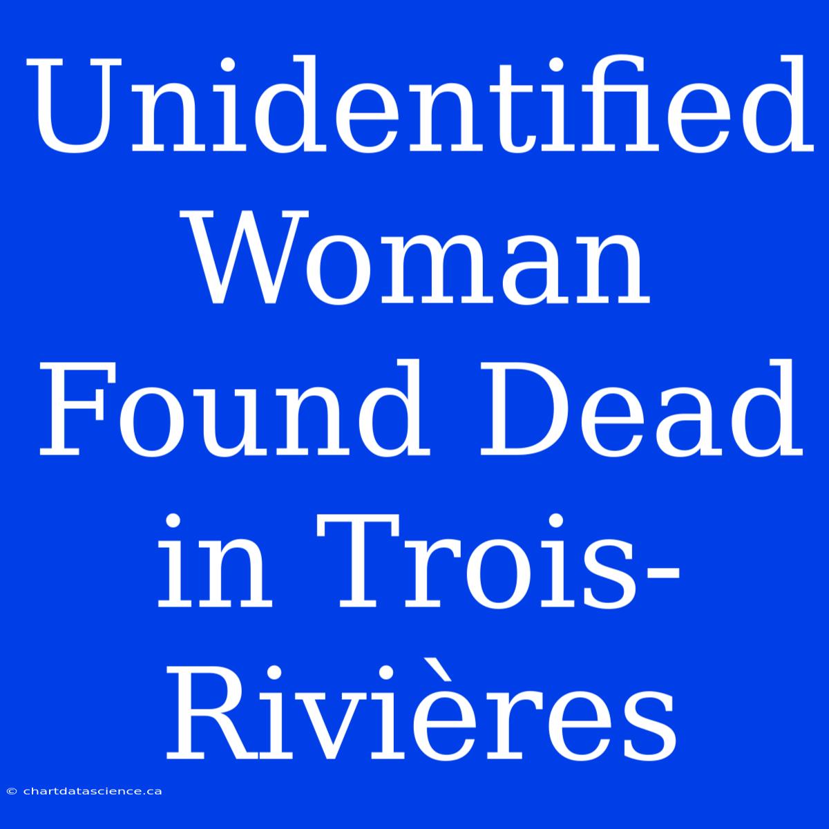 Unidentified Woman Found Dead In Trois-Rivières