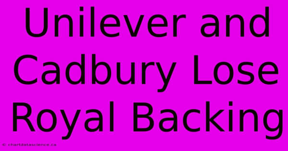 Unilever And Cadbury Lose Royal Backing