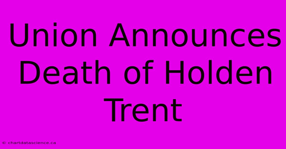 Union Announces Death Of Holden Trent