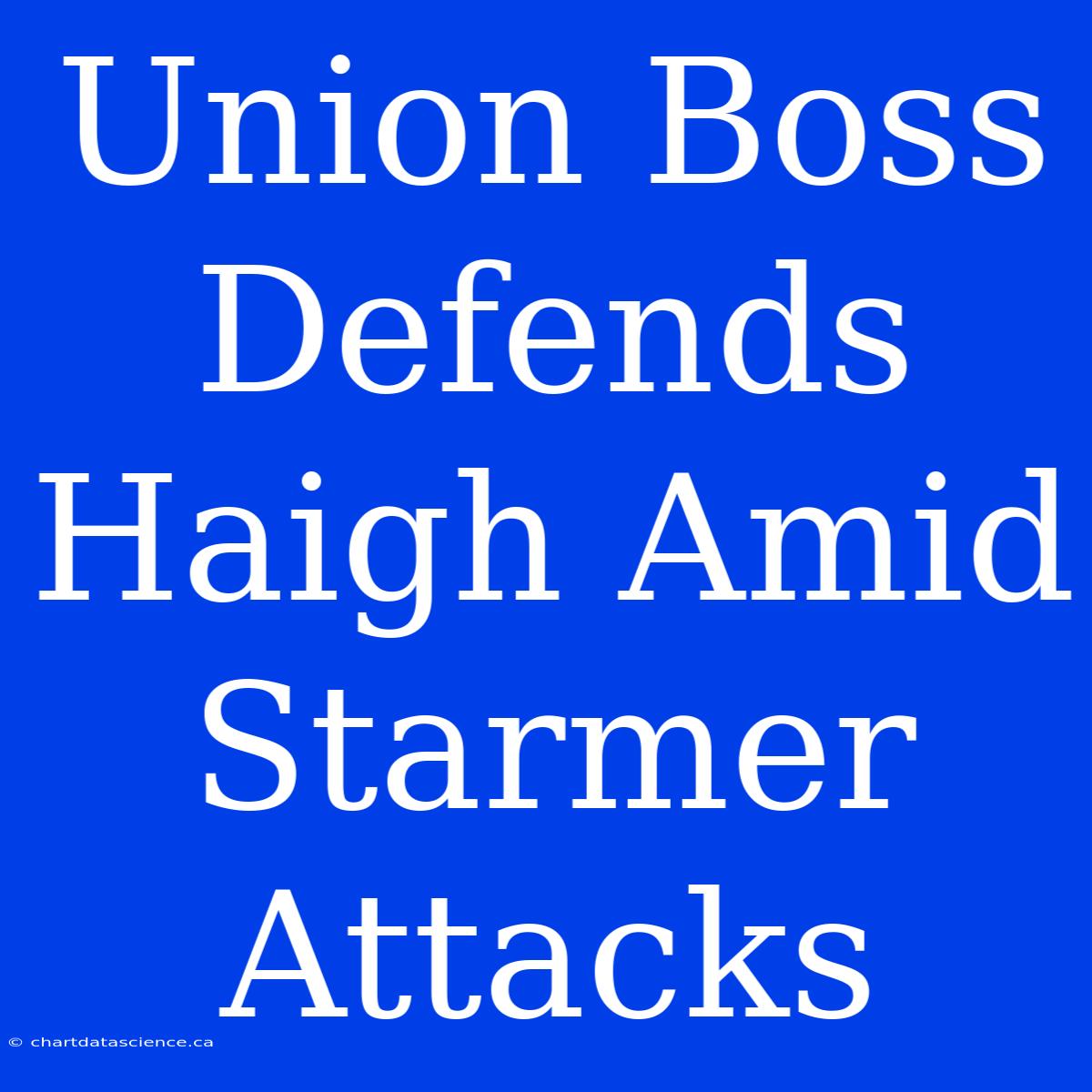 Union Boss Defends Haigh Amid Starmer Attacks