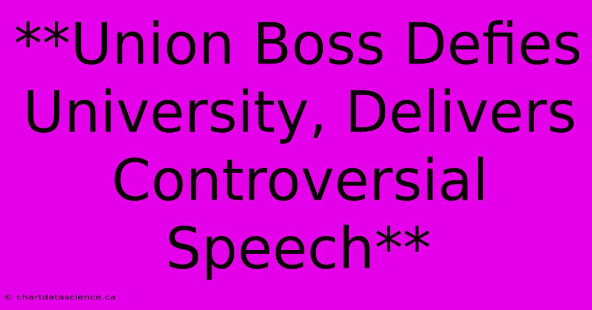 **Union Boss Defies University, Delivers Controversial Speech**