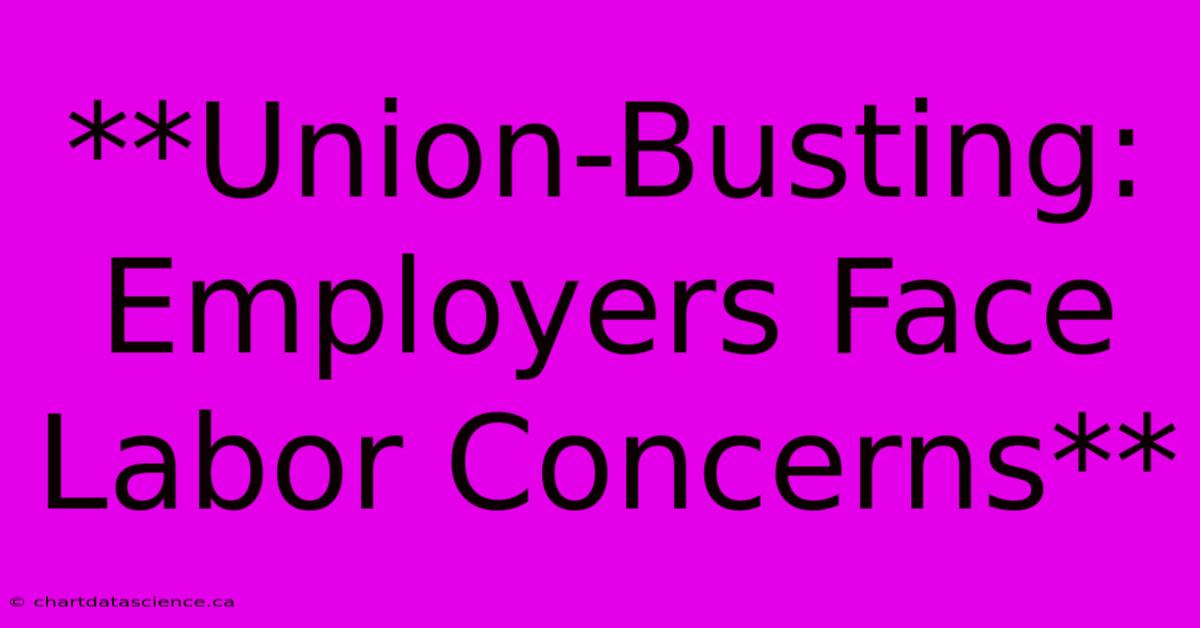 **Union-Busting: Employers Face Labor Concerns**