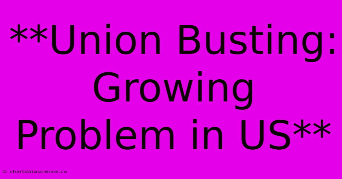 **Union Busting: Growing Problem In US** 