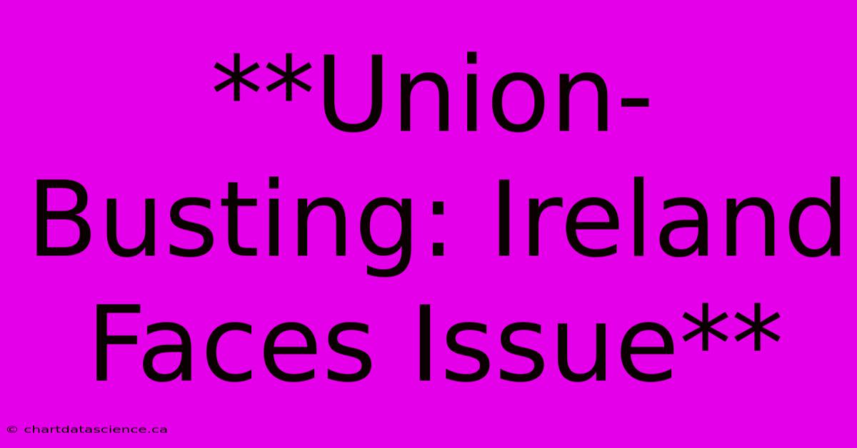 **Union-Busting: Ireland Faces Issue** 