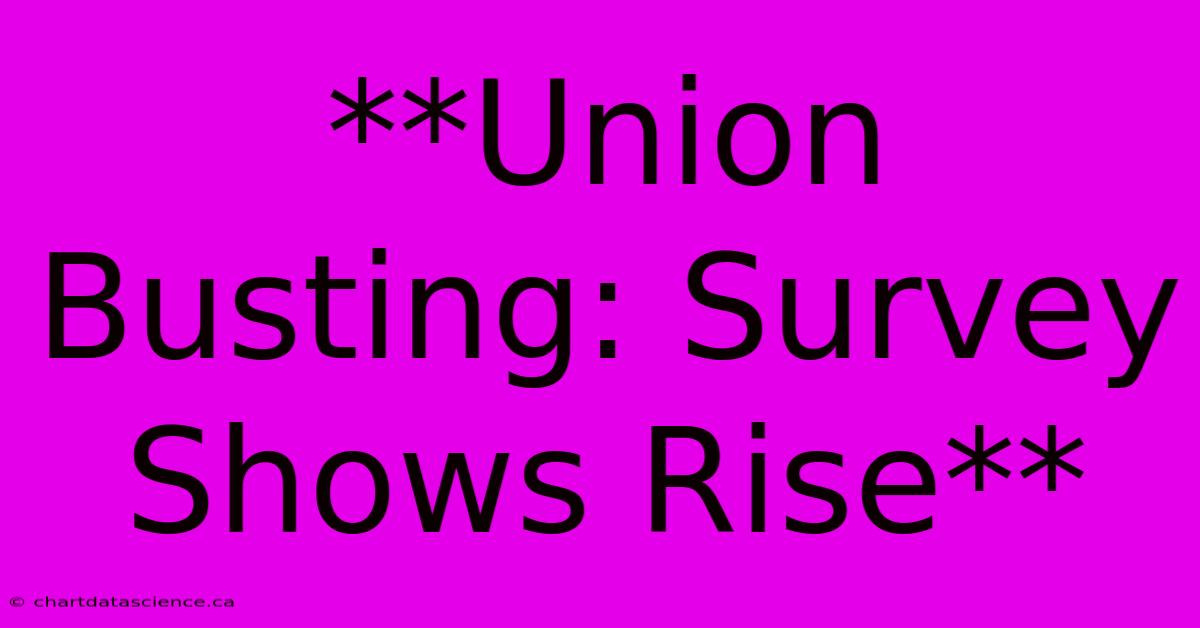 **Union Busting: Survey Shows Rise**