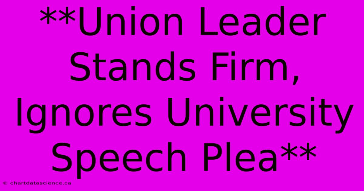 **Union Leader Stands Firm, Ignores University Speech Plea**