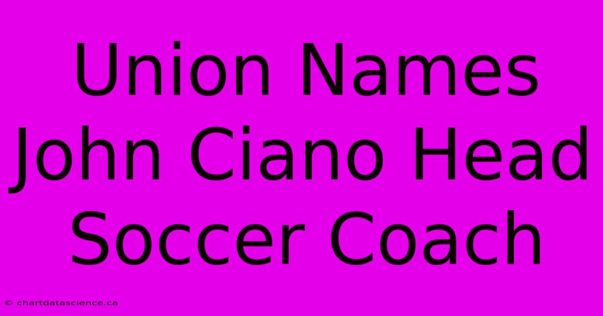 Union Names John Ciano Head Soccer Coach