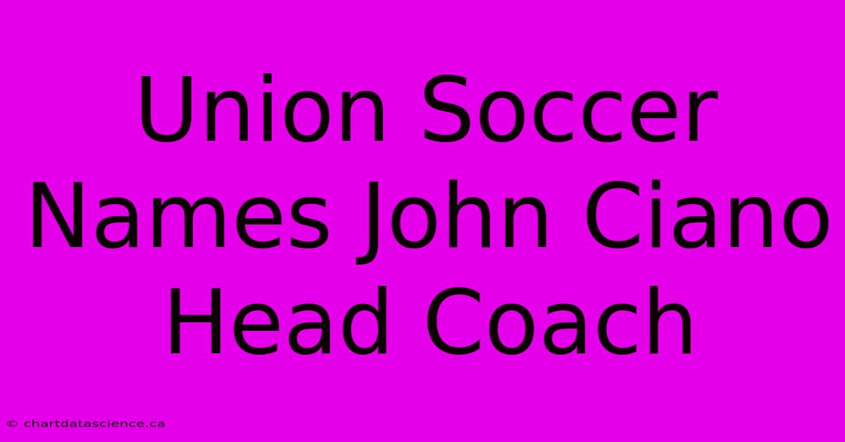 Union Soccer Names John Ciano Head Coach