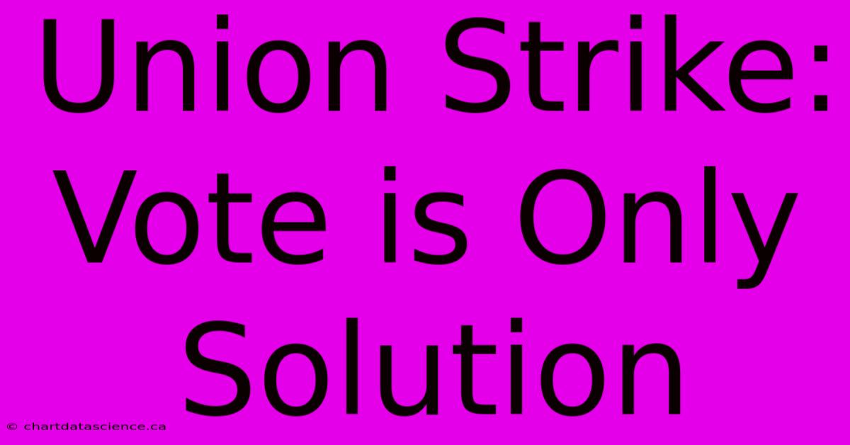 Union Strike: Vote Is Only Solution