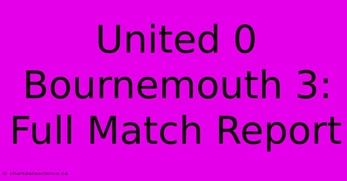 United 0 Bournemouth 3: Full Match Report