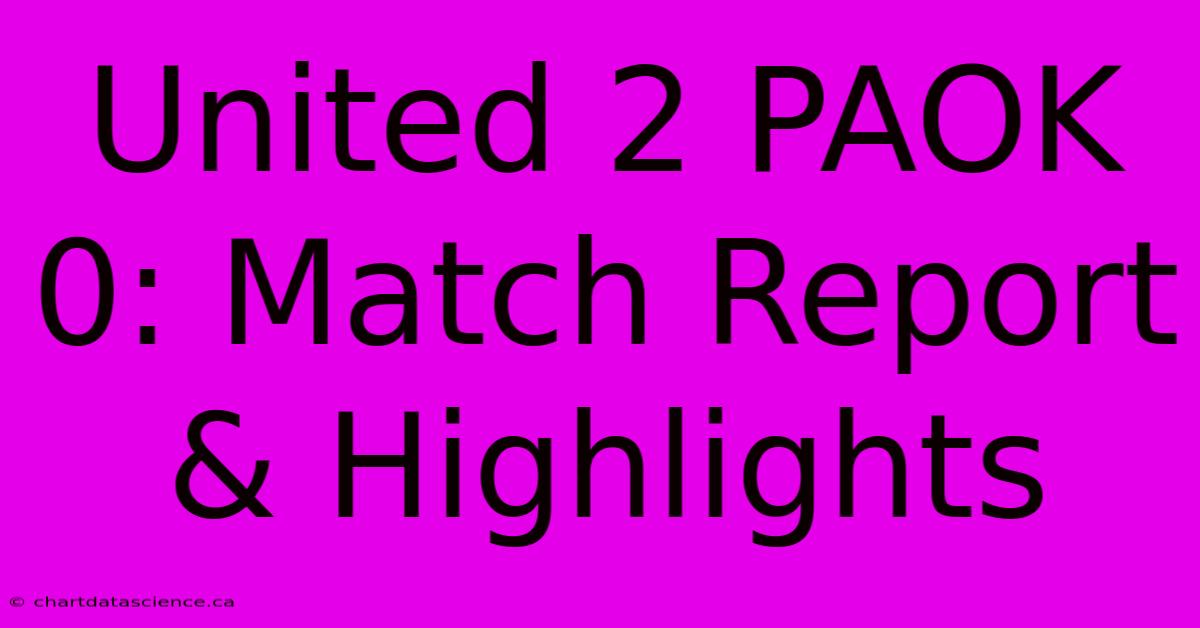 United 2 PAOK 0: Match Report & Highlights