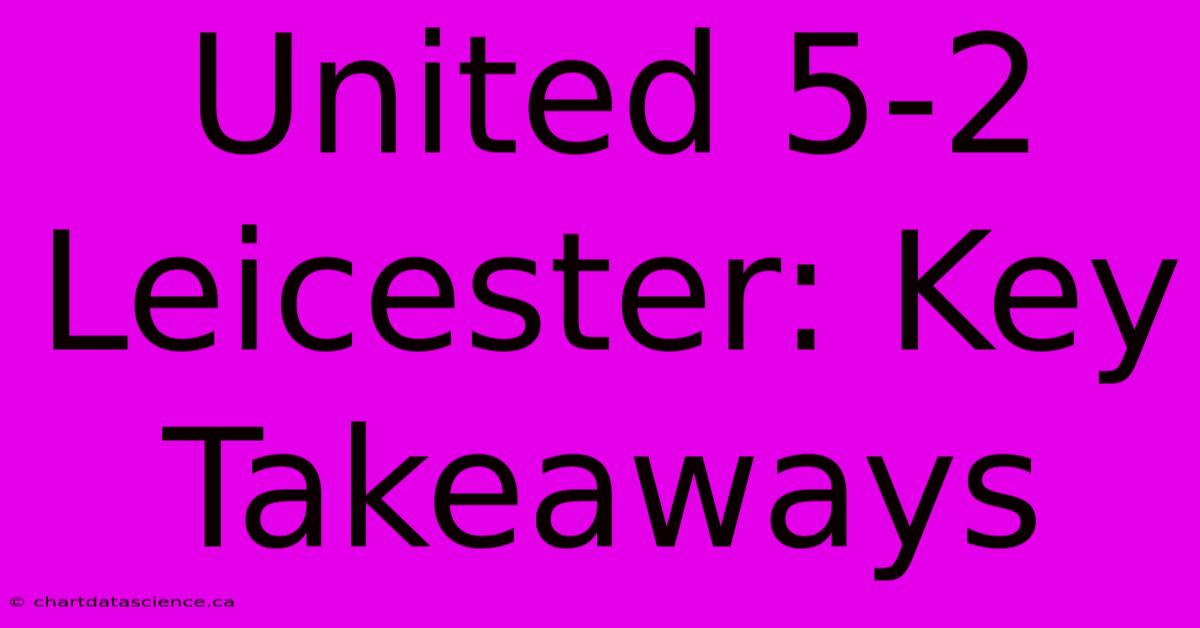 United 5-2 Leicester: Key Takeaways 