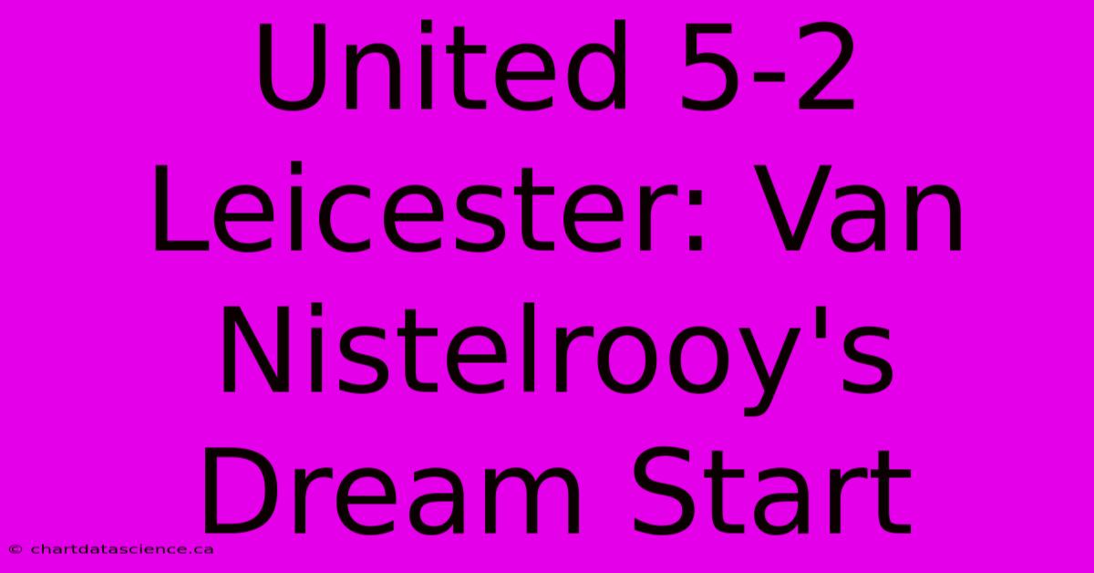 United 5-2 Leicester: Van Nistelrooy's Dream Start