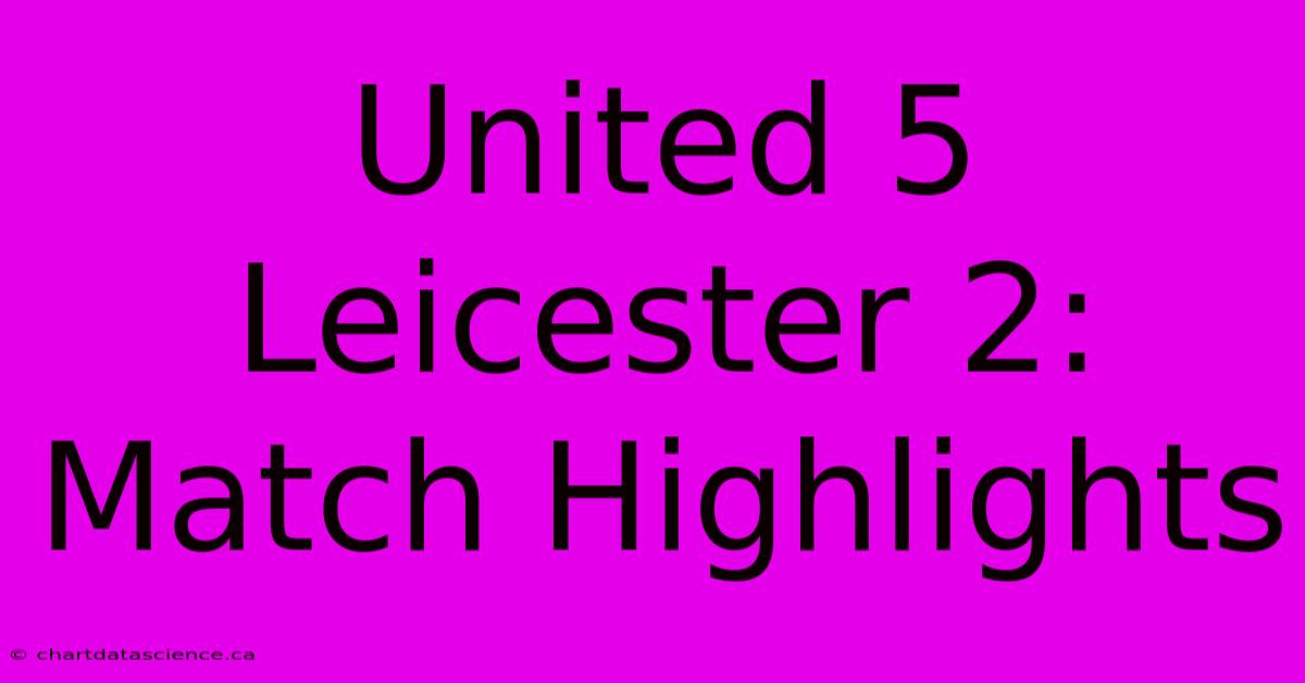 United 5 Leicester 2: Match Highlights