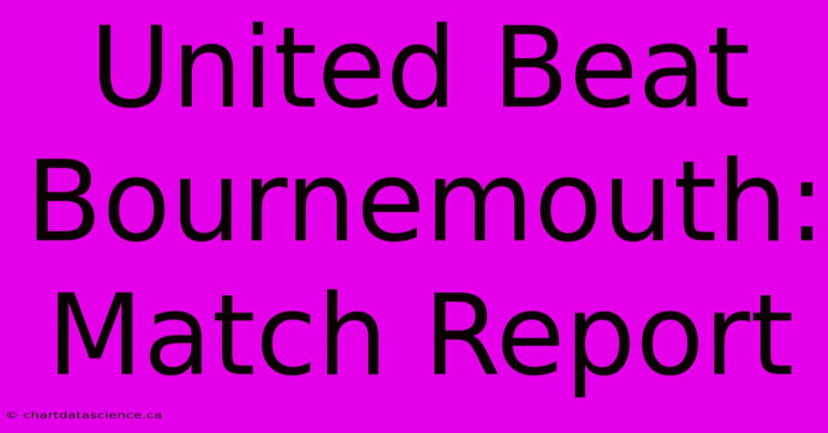 United Beat Bournemouth: Match Report