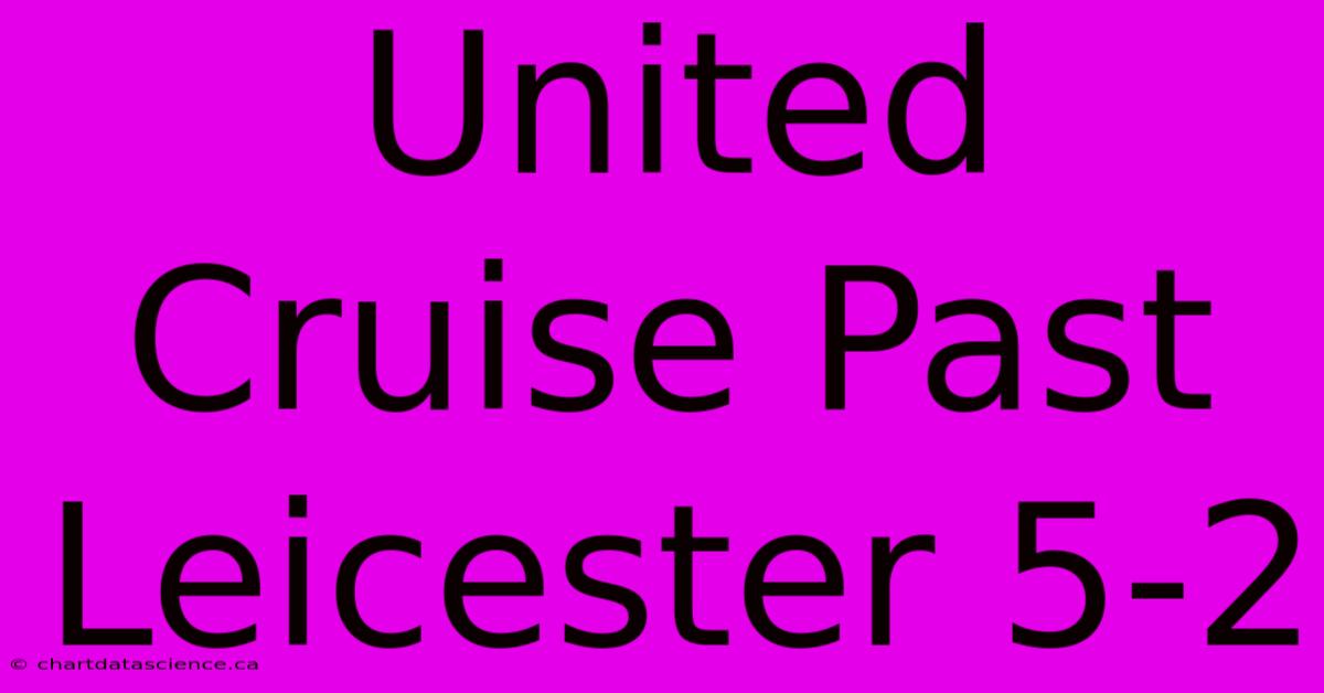 United Cruise Past Leicester 5-2