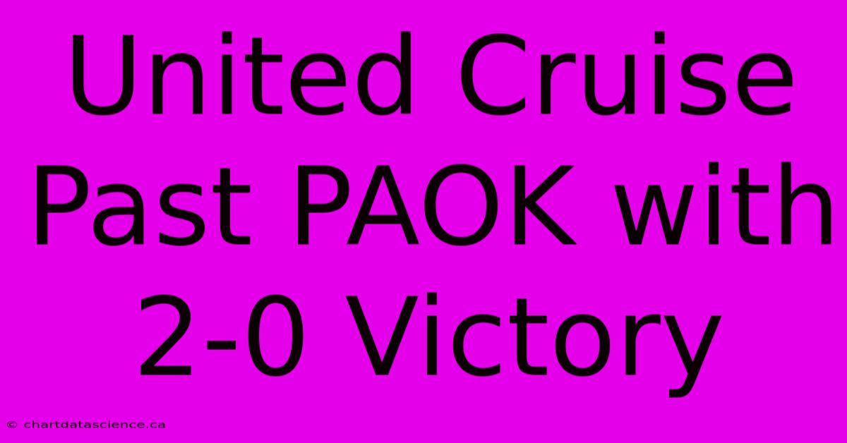 United Cruise Past PAOK With 2-0 Victory