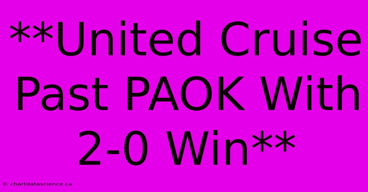 **United Cruise Past PAOK With 2-0 Win**