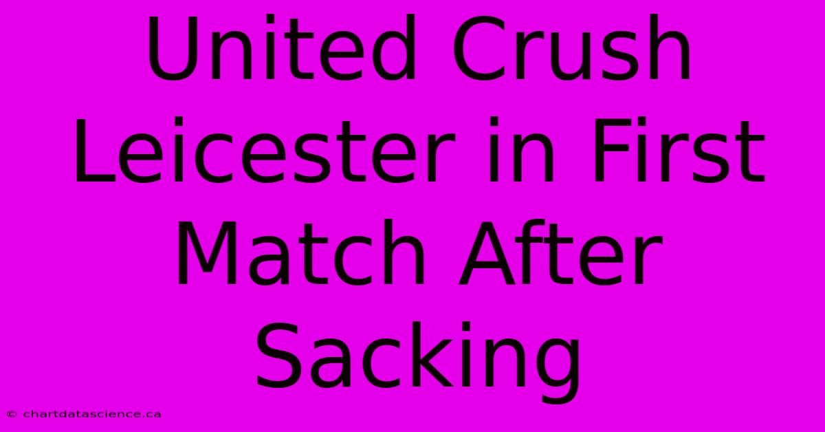 United Crush Leicester In First Match After Sacking