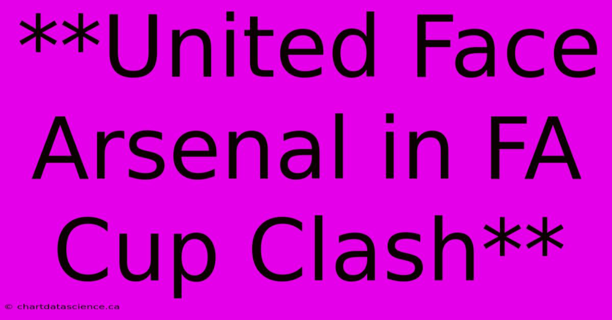 **United Face Arsenal In FA Cup Clash**