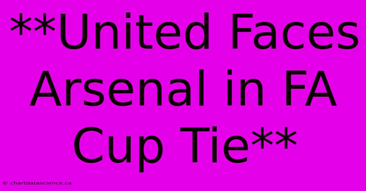 **United Faces Arsenal In FA Cup Tie**